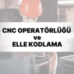 CNC Operatörlüğü ve Elle Kodlama