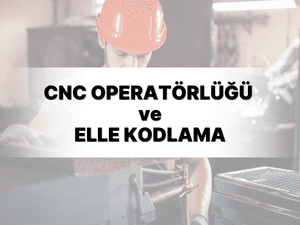 CNC Operatörlüğü ve Elle Kodlama